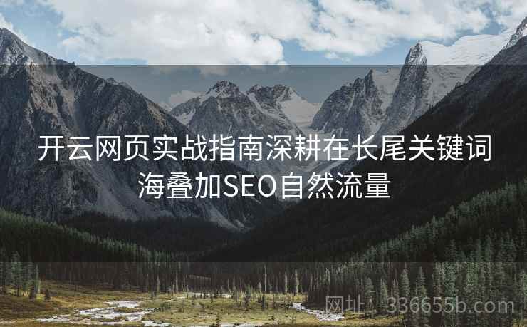 开云网页实战指南深耕在长尾关键词海叠加SEO自然流量