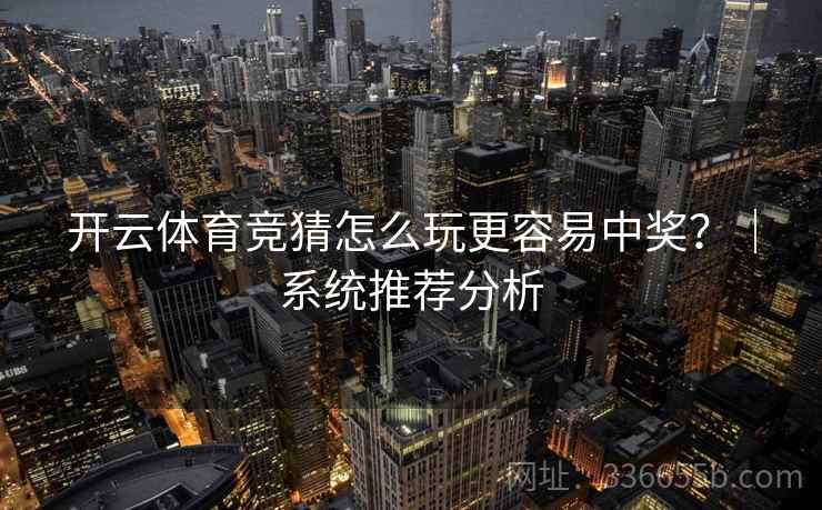 开云体育竞猜怎么玩更容易中奖?|系统推荐分析 开云体育竞猜怎么玩更容易中奖?|系统推荐分析