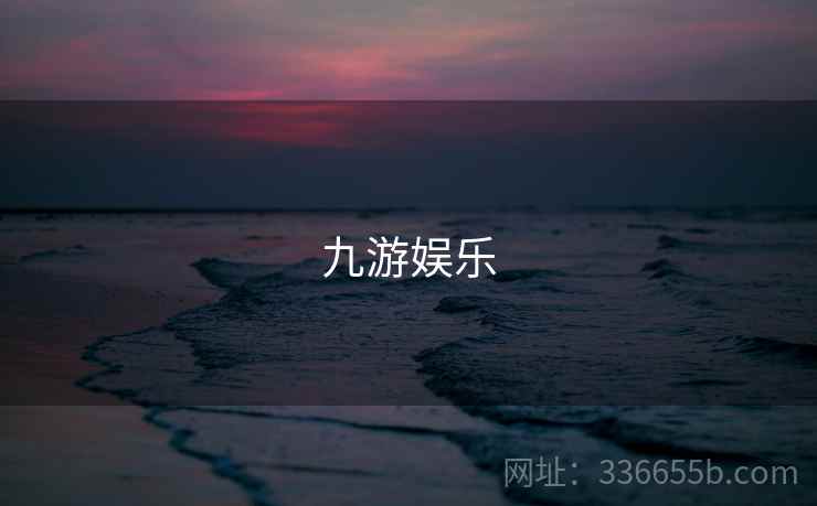 九游娱乐 九游娱乐