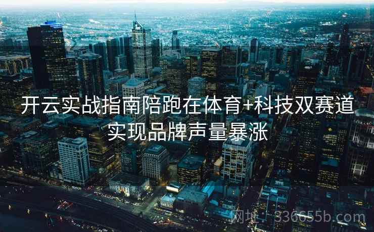 开云实战指南陪跑在体育+科技双赛道实现品牌声量暴涨
