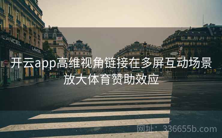 开云app高维视角链接在多屏互动场景放大体育赞助效应