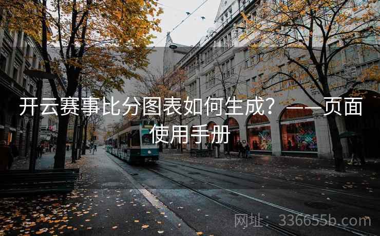 开云赛事比分图表如何生成?——页面使用手册 开云赛事比分图表如何生成?——页面使用手册