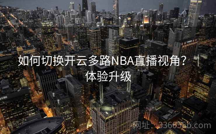 如何切换开云多路NBA直播视角?|体验升级 如何切换开云多路NBA直播视角?|体验升级
