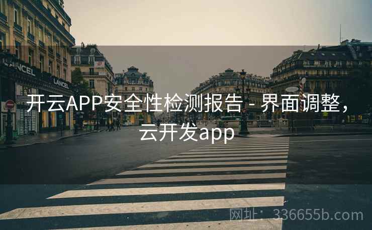 开云APP安全性检测报告 - 界面调整,云开发app 开云APP安全性检测报告 - 界面调整,云开发app