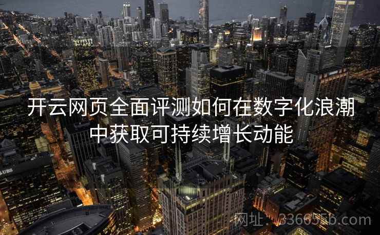 开云网页全面评测如何在数字化浪潮中获取可持续增长动能