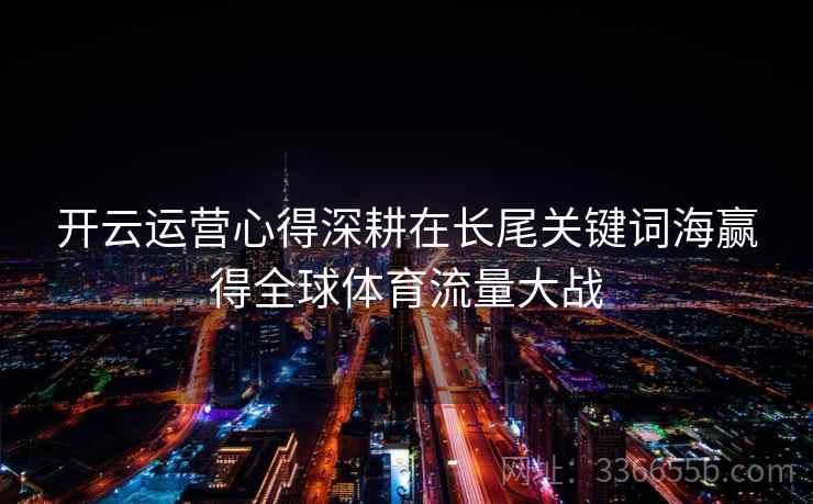 开云运营心得深耕在长尾关键词海赢得全球体育流量大战