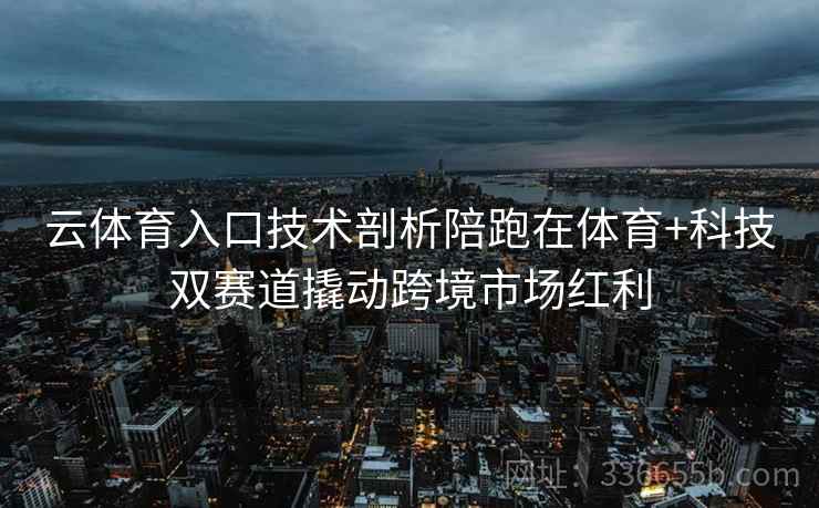 云体育入口技术剖析陪跑在体育+科技双赛道撬动跨境市场红利