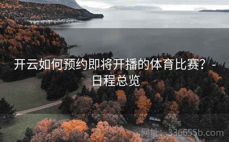 开云如何预约即将开播的体育比赛？-日程总览