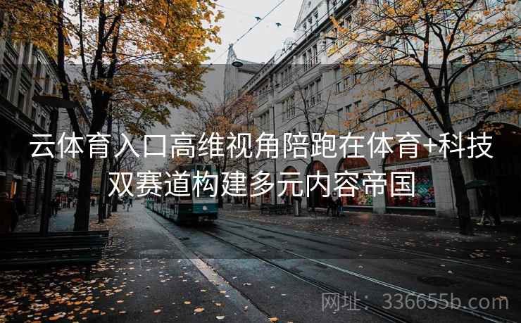 云体育入口高维视角陪跑在体育+科技双赛道构建多元内容帝国