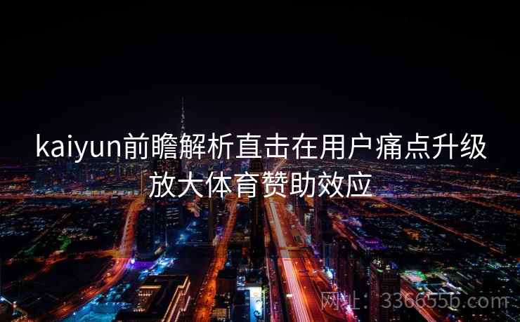 kaiyun前瞻解析直击在用户痛点升级放大体育赞助效应 kaiyun前瞻解析直击在用户痛点升级放大体育赞助效应