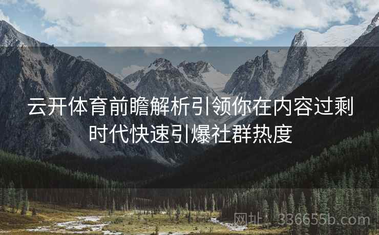 云开体育前瞻解析引领你在内容过剩时代快速引爆社群热度