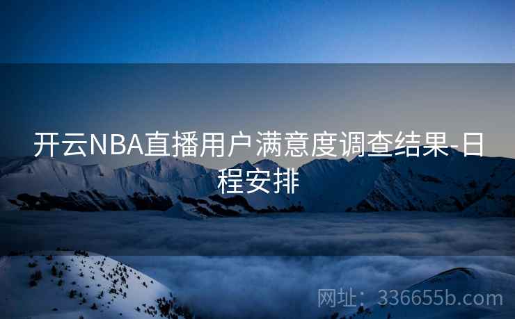 开云NBA直播用户满意度调查结果-日程安排