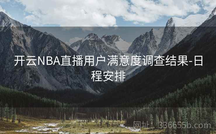 开云NBA直播用户满意度调查结果-日程安排 开云NBA直播用户满意度调查结果-日程安排