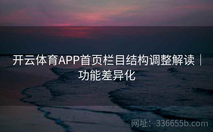开云体育APP首页栏目结构调整解读｜功能差异化