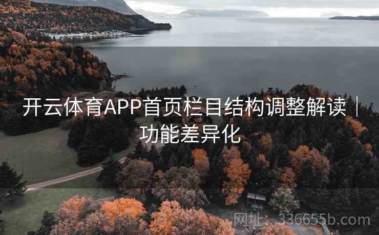 开云体育APP首页栏目结构调整解读|功能差异化 开云体育APP首页栏目结构调整解读|功能差异化