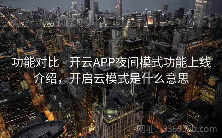 功能对比 - 开云APP夜间模式功能上线介绍，开启云模式是什么意思